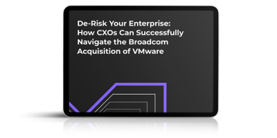 De-Risk Your Enterprise: How CXOs Can Successfully Navigate the Broadcom Acquisition of VMware